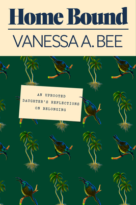 Home Bound: An Uprooted Daughter's Reflections on Belonging By Vanessa A. Bee Cover Image