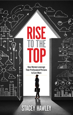 Rise to the Top: How Woman Leverage Their Professional Persona to Earn More and Rise to the Top Cover Image