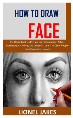 How to Draw Face: The Classic Book On Pen and Ink Techniques for Artists, Illustrators, Architects, and Designers. Learn to Draw People By Lionel Jakes Cover Image