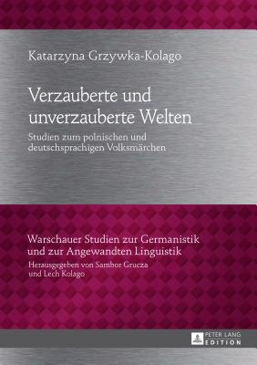 Verzauberte und unverzauberte Welten: Studien zum polnischen und deutschsprachigen Volksmaerchen (Warschauer Studien Zur Germanistik Und Zur Angewandten Lingu #17)