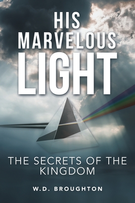His Marvelous Light: The Secrets of the Kingdom By W. D. Broughton Cover Image