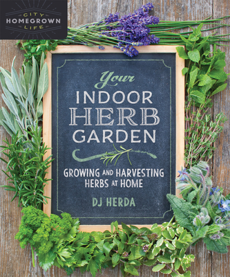 Your Indoor Herb Garden: Growing and Harvesting Herbs at Home By D. J. Herda Cover Image