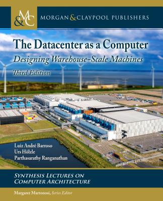 The Datacenter as a Computer: Designing Warehouse-Scale Machines, Third Edition (Synthesis Lectures on Computer Architecture) By Luiz André Barroso, Urs Hölzle, Parthasarathy Ranganathan Cover Image