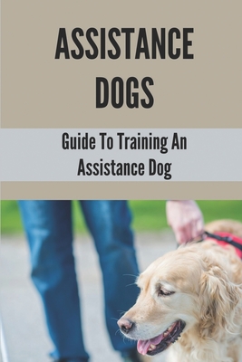 Assistance Dogs: Guide To Training An Assistance Dog: Owner Training An Assistance Dog Cover Image