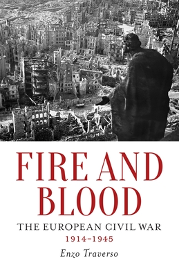 Fire and Blood: The European Civil War, 1914-1945 By Enzo Traverso, David Fernbach (Translated by) Cover Image