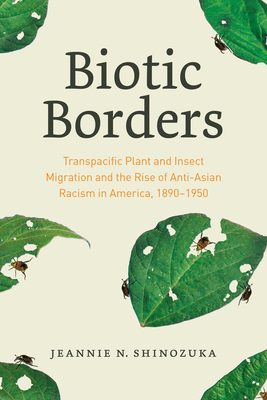 Biotic Borders: Transpacific Plant and Insect Migration and the Rise of Anti-Asian Racism in America, 1890–1950 By Jeannie N. Shinozuka Cover Image