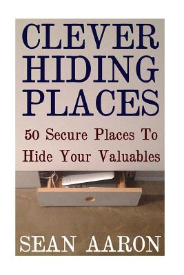 Clever Hiding Places: 50 Secure Places To Hide Your Valuables By Sean Aaron Cover Image