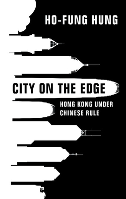 City on the Edge: Hong Kong Under Chinese Rule By Ho-Fung Hung Cover Image