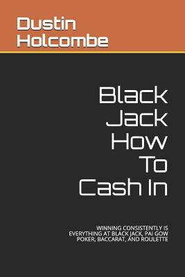 Black Jack How To Cash In: Winning Consistently Is Everything at Black Jack, Pai Gow Poker, Baccarat, and Roulette Cover Image