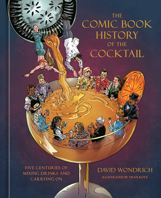 The Comic Book History of the Cocktail: Five Centuries of Mixing Drinks and Carrying On (Comic Book Story of) By David Wondrich, Dean Kotz (Illustrator) Cover Image