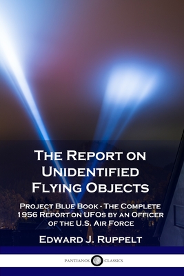The Report on Unidentified Flying Objects: Project Blue Book - The Complete 1956 Report on UFOs by an Officer of the U.S. Air Force By Edward J. Ruppelt Cover Image