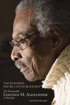 Go to School, You're a Little Black Boy: The Honourable Lincoln M. Alexander: A Memoir By Lincoln Alexander, Herb Shoveller (With) Cover Image