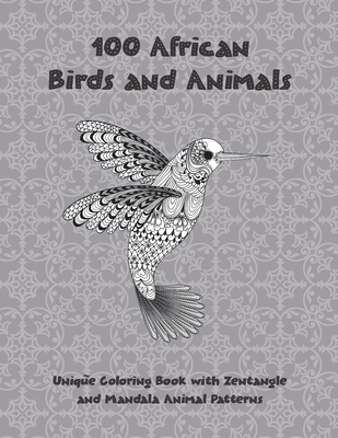 100 African Birds and Animals - Unique Coloring Book with Zentangle and Mandala Animal Patterns