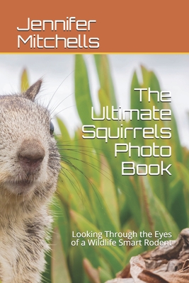 The Ultimate Squirrels Photo Book: Looking Through the Eyes of a Wildlife Smart Rodent Cover Image