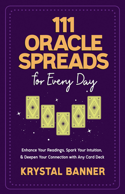 111 Oracle Spreads for Every Day: Enhance Your Readings, Spark Your Intuition, & Deepen Your Connection with Any Card Deck Cover Image