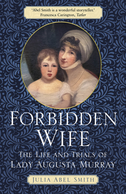 Forbidden Wife: The Life and Trials of Lady Augusta Murray By Julia Abel Smith Cover Image