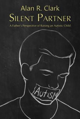 Silent Partner: A Father's Perspective of Raising an Autistic Child By Alan R. Clark Cover Image