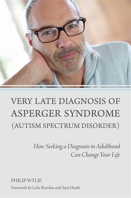 Very Late Diagnosis of Asperger Syndrome (Autism Spectrum Disorder): How Seeking a Diagnosis in Adulthood Can Change Your Life Cover Image