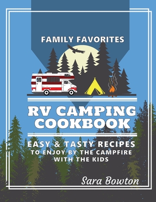 RV Camping Cookbook: Family Favorites Easy And Tasty Recipes To Enjoy By The Campfire With The Kids (Smart Camping)
