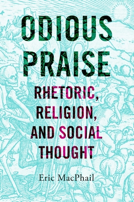 Odious Praise: Rhetoric, Religion, and Social Thought By Eric MacPhail Cover Image