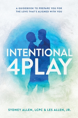 Intentional 4Play: A Guidebook to Prepare You for the Love That's Aligned with You By Sydney Allen, Les Allen Cover Image