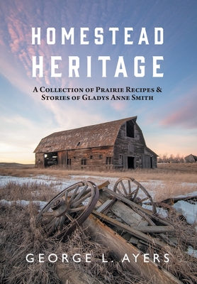 Homestead Heritage: A Collection of Prairie Recipes & Stories of Gladys Anne Smith Cover Image