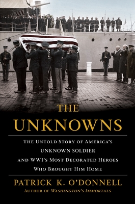 The Unknowns: The Untold Story of America's Unknown Soldier and Wwi's Most Decorated Heroes Who Brought Him Home By Patrick K. O'Donnell Cover Image