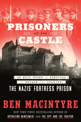 Prisoners of the Castle: An Epic Story of Survival and Escape from Colditz, the Nazis' Fortress Prison By Ben Macintyre Cover Image