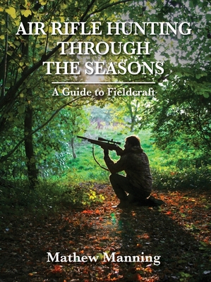 Air Rifle Hunting Through the Seasons: A Guide to Fieldcraft By Mathew Manning Cover Image