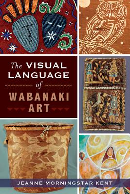 The Visual Language of Wabanaki Art (American Heritage) By Jeanne Morningstar Kent Cover Image