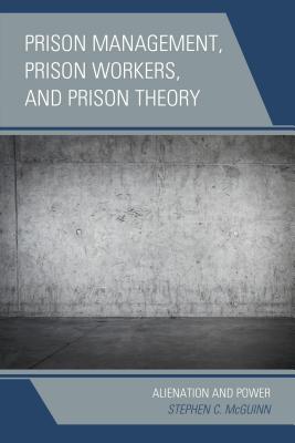 Prison Management, Prison Workers, and Prison Theory: Alienation and Power By Stephen C. McGuinn Cover Image