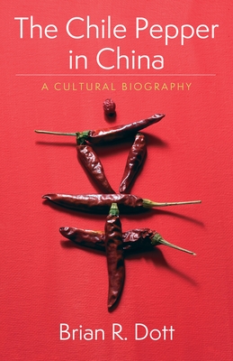 The Chile Pepper in China: A Cultural Biography (Arts and Traditions of the Table: Perspectives on Culinary H)