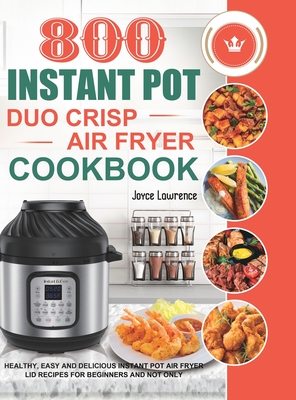 800 Instant Pot Duo Crisp Air Fryer Cookbook: Healthy, Easy and Delicious Instant Pot Duo Crisp Air Fryer Recipes for Beginners and Not Only Cover Image
