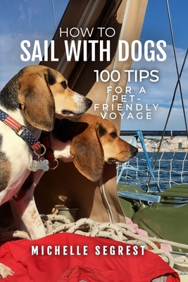 How to Sail with Dogs: 100 Tips for a Pet-Friendly Voyage By Michelle Segrest Cover Image