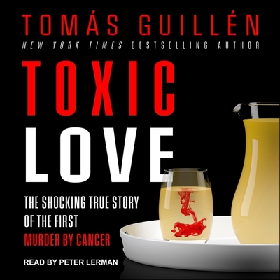 Toxic Love Lib/E: The Shocking True Story of the First Murder by Cancer By Tomas Guillen, Peter Lerman (Read by) Cover Image