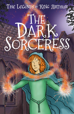 The Legends of King Arthur: The Dark Sorceress By Tracey Mayhew Cover Image