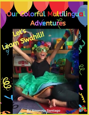 Our Colorful Multilingual Adventures: Let's Learn Swahili!! By Shylene Santiago (Editor), Amorosa Santiago Cover Image