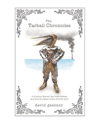 The Tarball Chronicles: A Journey Beyond the Oiled Pelican and Into the Heart of the Gulf Oil Spill By David Gessner Cover Image