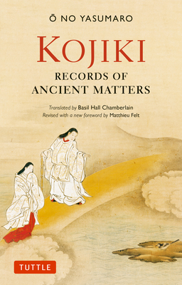 Kojiki: Fully Revised Edition: Records of Ancient Matters (Revised and with a New Foreword) (Tuttle Classics) By O. No Yasumaro, Basil Hall Chamberlain (Translator) Cover Image