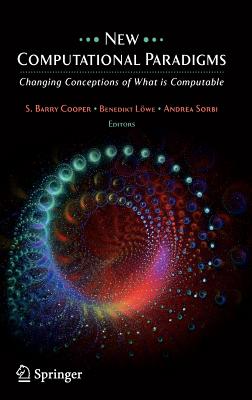 New Computational Paradigms: Changing Conceptions of What Is Computable By S. B. Cooper (Editor), Benedikt Löwe (Editor), Andrea Sorbi (Editor) Cover Image