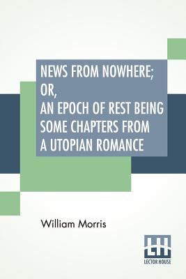News From Nowhere; Or, An Epoch Of Rest Being Some Chapters From A Utopian Romance Cover Image