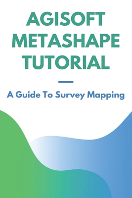 Agisoft Metashape Tutorial: A Guide To Survey Mapping: Agisoft Metashape Manual Cover Image