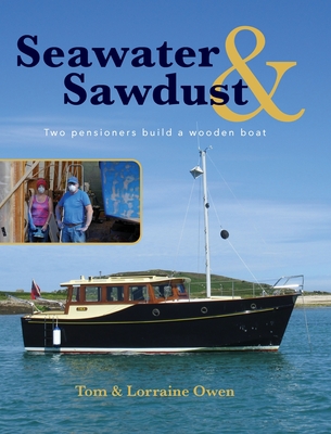 Seawater and Sawdust: Two pensioners build a wooden boat By Lorraine Owen, Tom Owen Cover Image