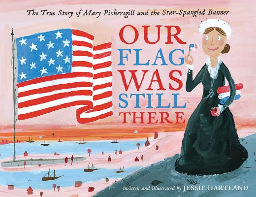 Our Flag Was Still There: The True Story of Mary Pickersgill and the Star-Spangled Banner By Jessie Hartland, Jessie Hartland (Illustrator) Cover Image