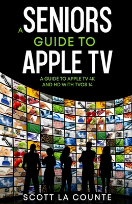 A Seniors Guide to Apple TV: A Guide to Apple TV 4K and HD with TVOS 14 Cover Image