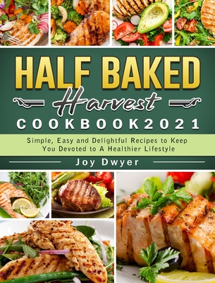Half Baked Harvest Cookbook 2021: Simple, Easy and Delightful Recipes to Keep You Devoted to A Healthier Lifestyle cover