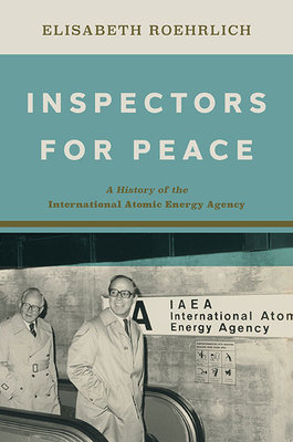 Inspectors for Peace: A History of the International Atomic Energy Agency (Johns Hopkins Nuclear History and Contemporary Affairs) By Elisabeth Roehrlich Cover Image