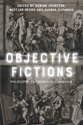 Objective Fictions: Philosophy, Psychoanalysis, Marxism By Adrian Johnston (Editor), Bostjan Nedoh (Editor), Alenka Zupančič (Editor) Cover Image