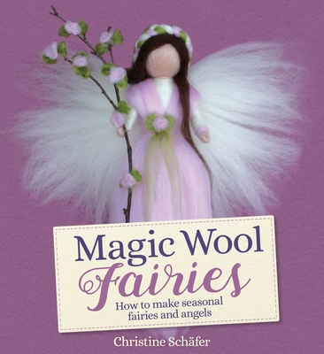 Magic Wool Fairies: How to Make Seasonal Fairies and Angels By Christine Schäfer, Bernadette Duncan (Translator), Stefan Schäfer (Photographer) Cover Image