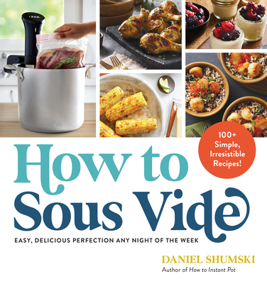 How to Sous Vide: Easy, Delicious Perfection Any Night of the Week: 100+ Simple, Irresistible Recipes Cover Image